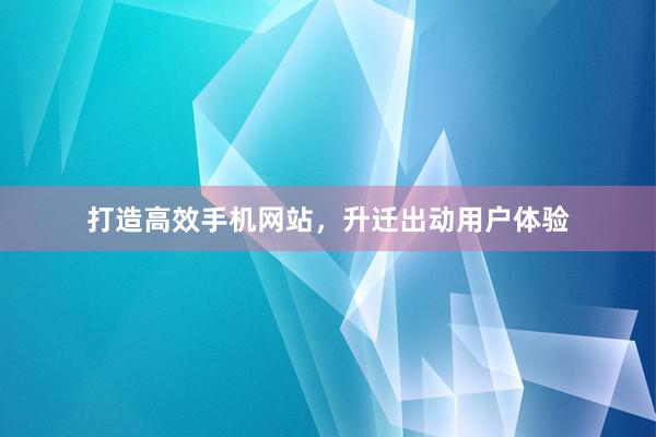 打造高效手机网站，升迁出动用户体验