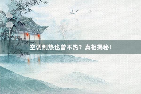 空调制热也曾不热?真相揭秘!