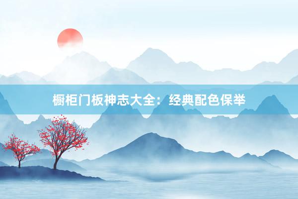 橱柜门板神志大全：经典配色保举