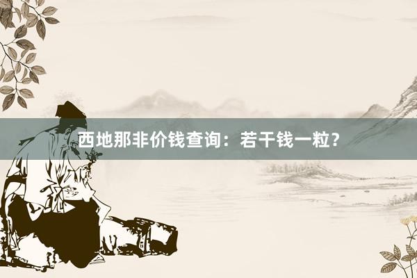 西地那非价钱查询：若干钱一粒？